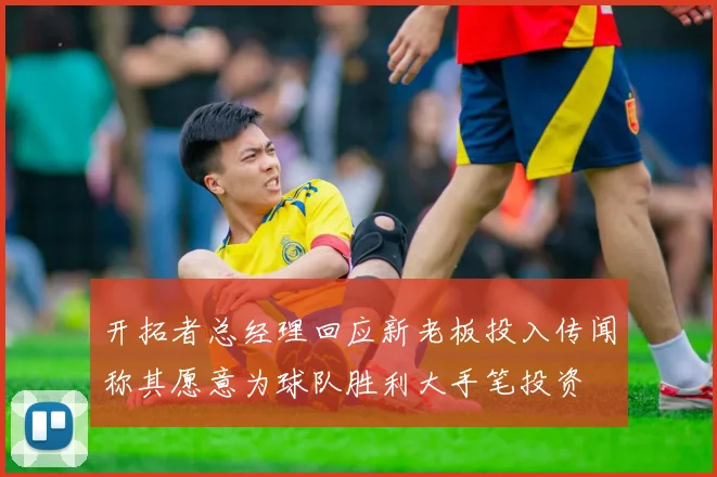 开拓者总经理回应新老板投入传闻称其愿意为球队胜利大手笔投资