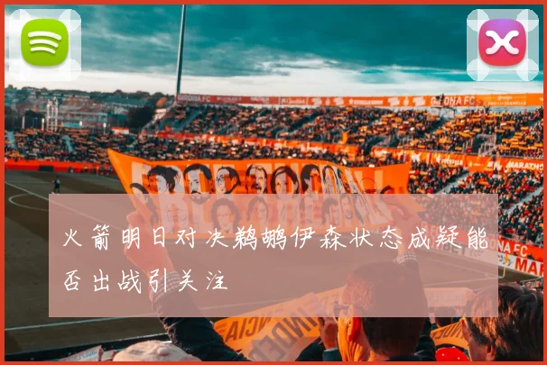 火箭明日对决鹈鹕伊森状态成疑能否出战引关注
