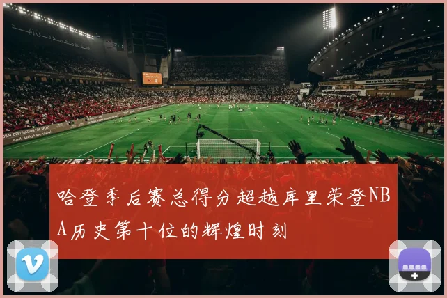 哈登季后赛总得分超越库里荣登NBA历史第十位的辉煌时刻