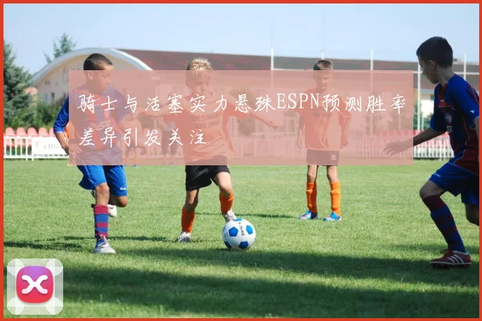 骑士与活塞实力悬殊ESPN预测胜率差异引发关注