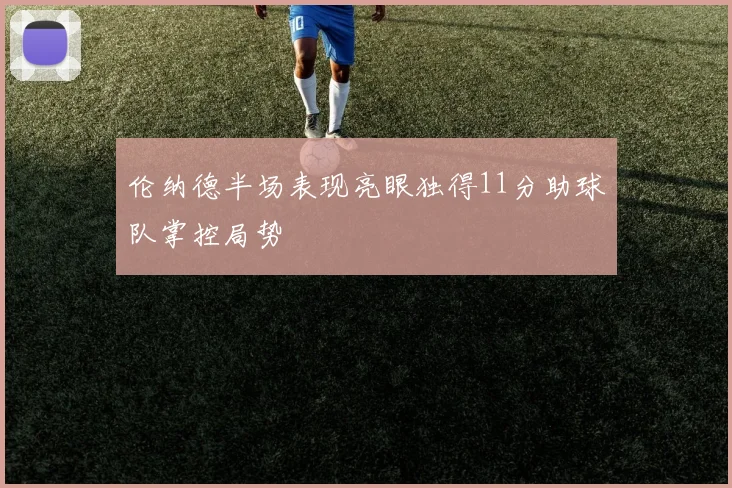 伦纳德半场表现亮眼独得11分助球队掌控局势