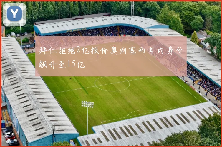 拜仁拒绝2亿报价奥利塞两年内身价飙升至15亿