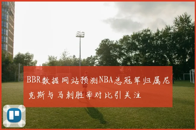 BBR数据网站预测NBA总冠军归属尼克斯与马刺胜率对比引关注