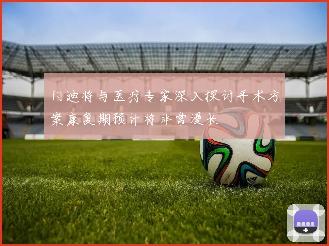 门迪将与医疗专家深入探讨手术方案康复期预计将非常漫长
