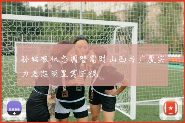 孙铭徽状态调整需时山西与广厦实力差距明显需正视